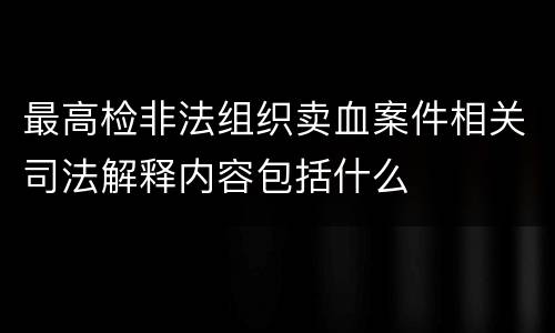 最高检非法组织卖血案件相关司法解释内容包括什么