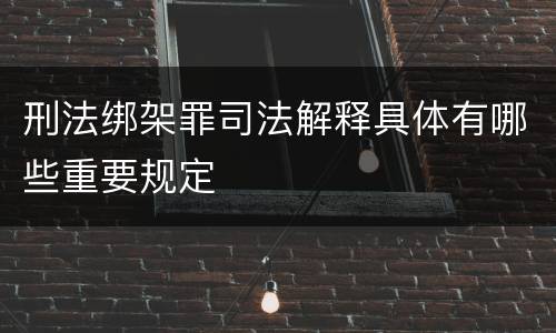 刑法绑架罪司法解释具体有哪些重要规定