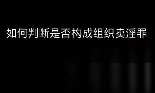 如何判断是否构成组织卖淫罪