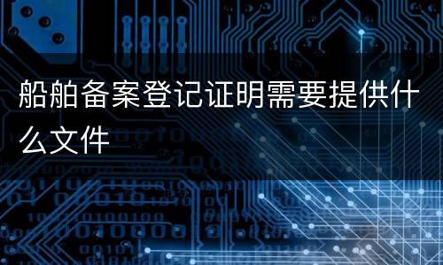 船舶备案登记证明需要提供什么文件