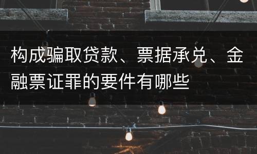 构成骗取贷款、票据承兑、金融票证罪的要件有哪些