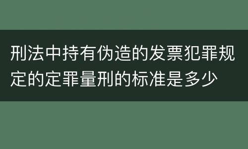 刑法中持有伪造的发票犯罪规定的定罪量刑的标准是多少