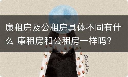 廉租房及公租房具体不同有什么 廉租房和公租房一样吗?