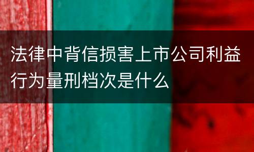 法律中背信损害上市公司利益行为量刑档次是什么