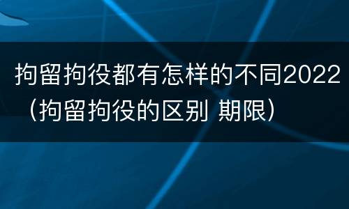拘留拘役都有怎样的不同2022（拘留拘役的区别 期限）