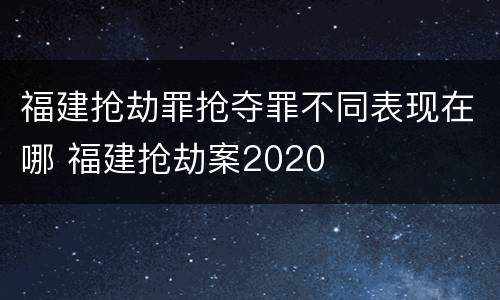 福建抢劫罪抢夺罪不同表现在哪 福建抢劫案2020
