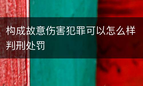构成故意伤害犯罪可以怎么样判刑处罚