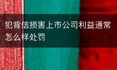 犯背信损害上市公司利益通常怎么样处罚