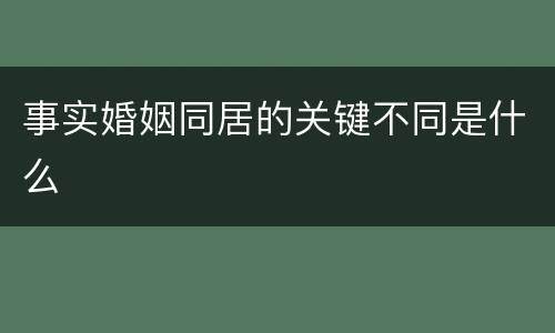 事实婚姻同居的关键不同是什么
