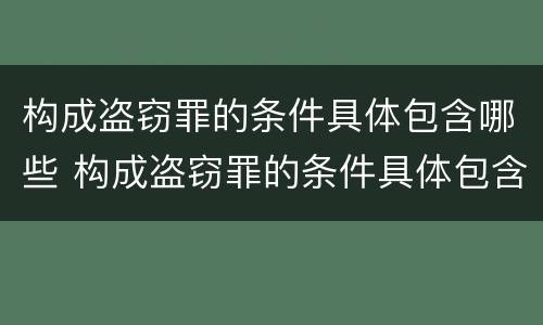 构成盗窃罪的条件具体包含哪些 构成盗窃罪的条件具体包含哪些内容