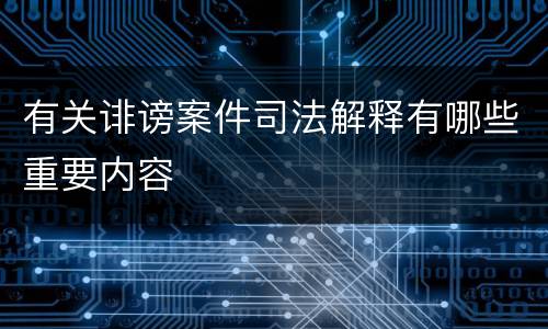 有关诽谤案件司法解释有哪些重要内容
