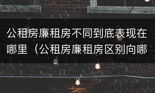 公租房廉租房不同到底表现在哪里（公租房廉租房区别向哪儿申请）