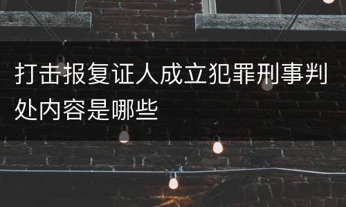 打击报复证人成立犯罪刑事判处内容是哪些