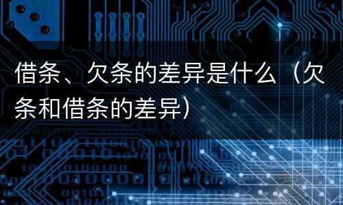 借条、欠条的差异是什么（欠条和借条的差异）