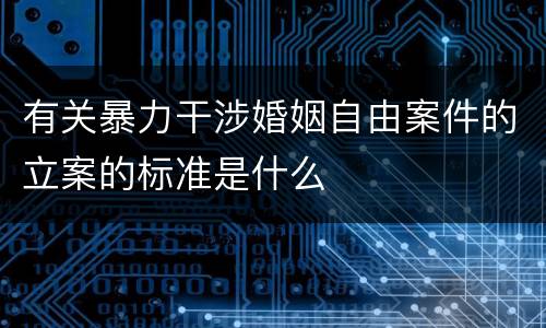 有关暴力干涉婚姻自由案件的立案的标准是什么