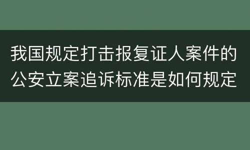 我国规定打击报复证人案件的公安立案追诉标准是如何规定