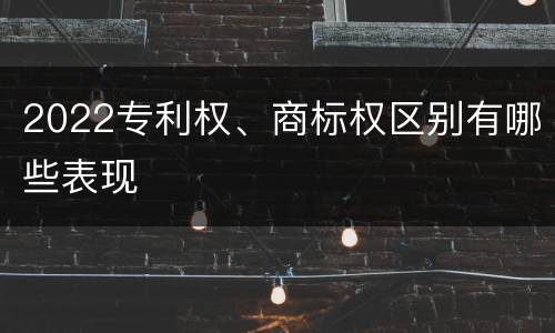 2022专利权、商标权区别有哪些表现