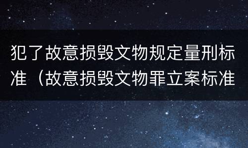 犯了故意损毁文物规定量刑标准（故意损毁文物罪立案标准）