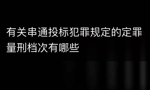 有关串通投标犯罪规定的定罪量刑档次有哪些