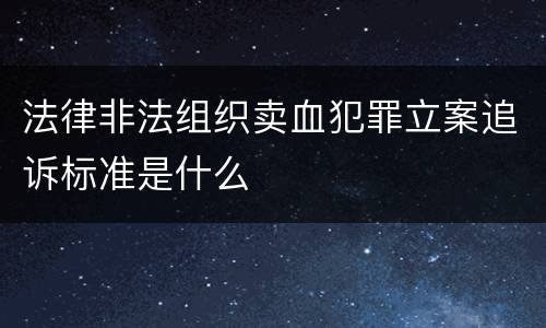 法律非法组织卖血犯罪立案追诉标准是什么