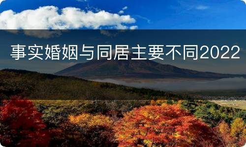 事实婚姻与同居主要不同2022