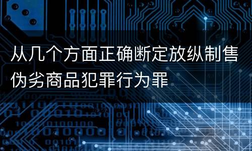 从几个方面正确断定放纵制售伪劣商品犯罪行为罪