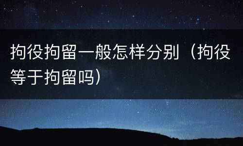 拘役拘留一般怎样分别（拘役等于拘留吗）