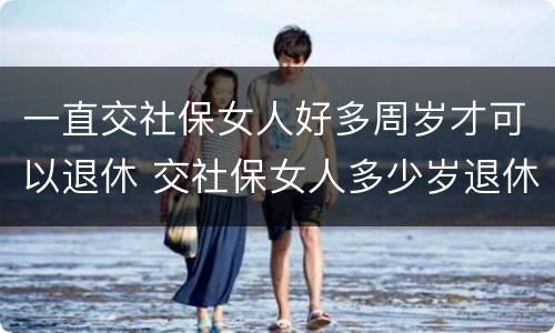 一直交社保女人好多周岁才可以退休 交社保女人多少岁退休