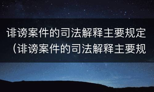 诽谤案件的司法解释主要规定（诽谤案件的司法解释主要规定什么）