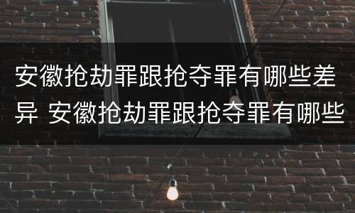 安徽抢劫罪跟抢夺罪有哪些差异 安徽抢劫罪跟抢夺罪有哪些差异之处