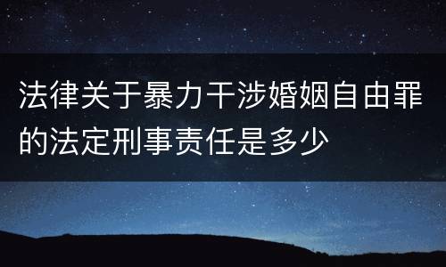 法律关于暴力干涉婚姻自由罪的法定刑事责任是多少