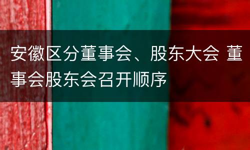 安徽区分董事会、股东大会 董事会股东会召开顺序