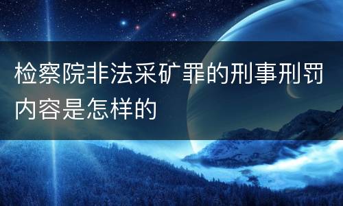 检察院非法采矿罪的刑事刑罚内容是怎样的