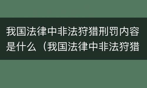 我国法律中非法狩猎刑罚内容是什么（我国法律中非法狩猎刑罚内容是什么呢）