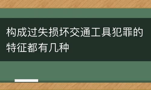 构成过失损坏交通工具犯罪的特征都有几种