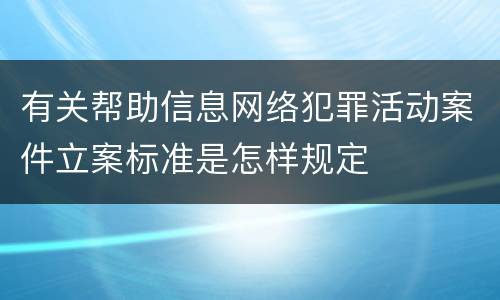 有关帮助信息网络犯罪活动案件立案标准是怎样规定