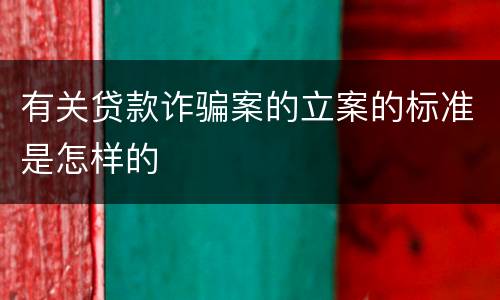 有关贷款诈骗案的立案的标准是怎样的