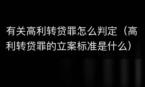 有关高利转贷罪怎么判定（高利转贷罪的立案标准是什么）