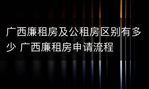 广西廉租房及公租房区别有多少 广西廉租房申请流程