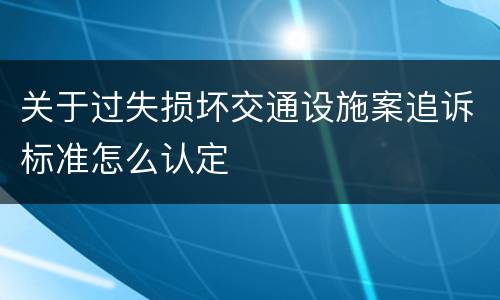 关于过失损坏交通设施案追诉标准怎么认定