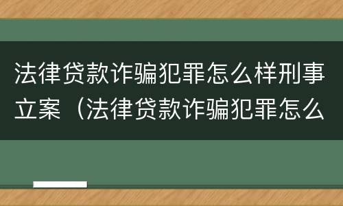 法律贷款诈骗犯罪怎么样刑事立案（法律贷款诈骗犯罪怎么样刑事立案呢）