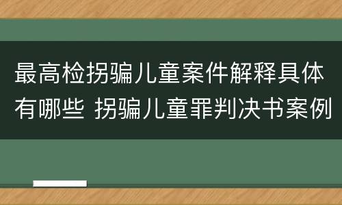 最高检拐骗儿童案件解释具体有哪些 拐骗儿童罪判决书案例