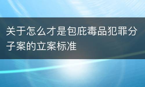 关于怎么才是包庇毒品犯罪分子案的立案标准