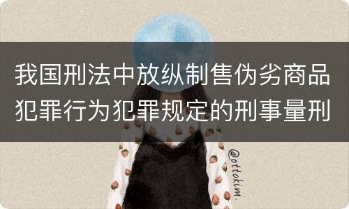 我国刑法中放纵制售伪劣商品犯罪行为犯罪规定的刑事量刑标准是多少