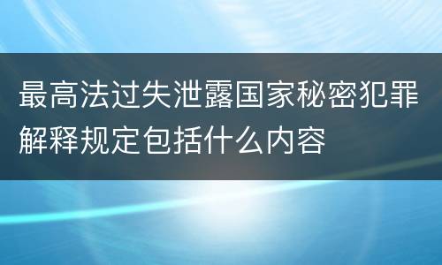 最高法过失泄露国家秘密犯罪解释规定包括什么内容