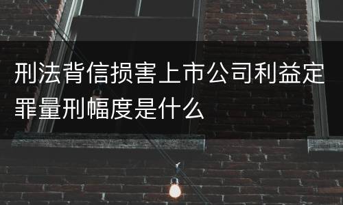 刑法背信损害上市公司利益定罪量刑幅度是什么