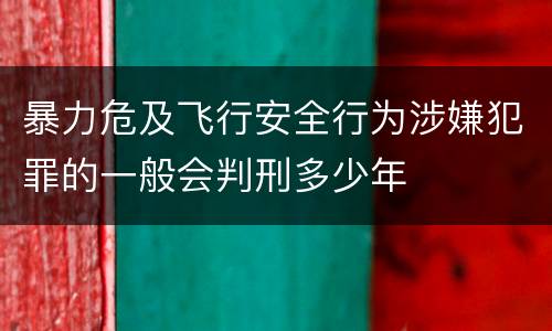 暴力危及飞行安全行为涉嫌犯罪的一般会判刑多少年