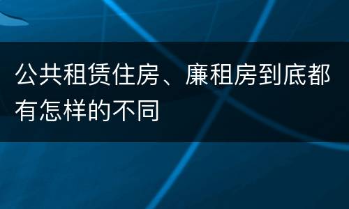 公共租赁住房、廉租房到底都有怎样的不同