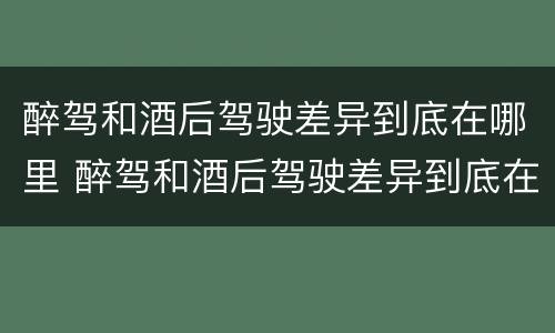 醉驾和酒后驾驶差异到底在哪里 醉驾和酒后驾驶差异到底在哪里查