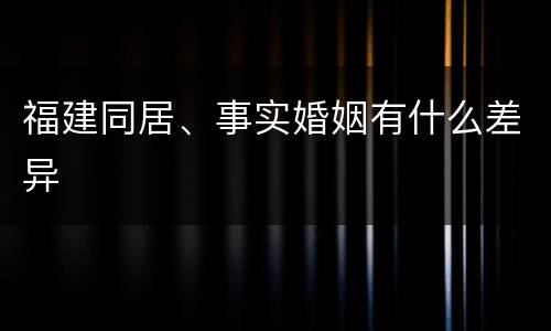 福建同居、事实婚姻有什么差异